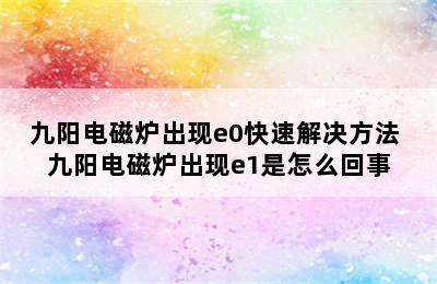 九阳电磁炉出现e0快速解决方法 九阳电磁炉出现e1是怎么回事